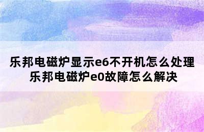 乐邦电磁炉显示e6不开机怎么处理 乐邦电磁炉e0故障怎么解决